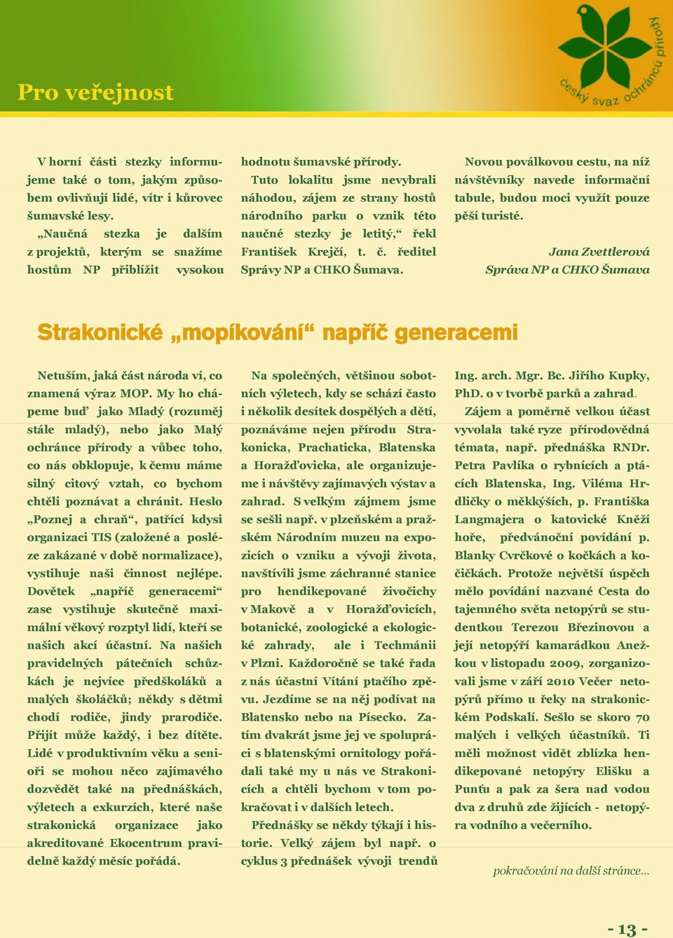 Tuto lokalitu jsme nevybrali náhodou, zájem ze strany hostů národního parku o vznik této naučné stezky je letitý, řekl František Krejčí, t. č. ředitel Správy NP a CHKO Šumava.