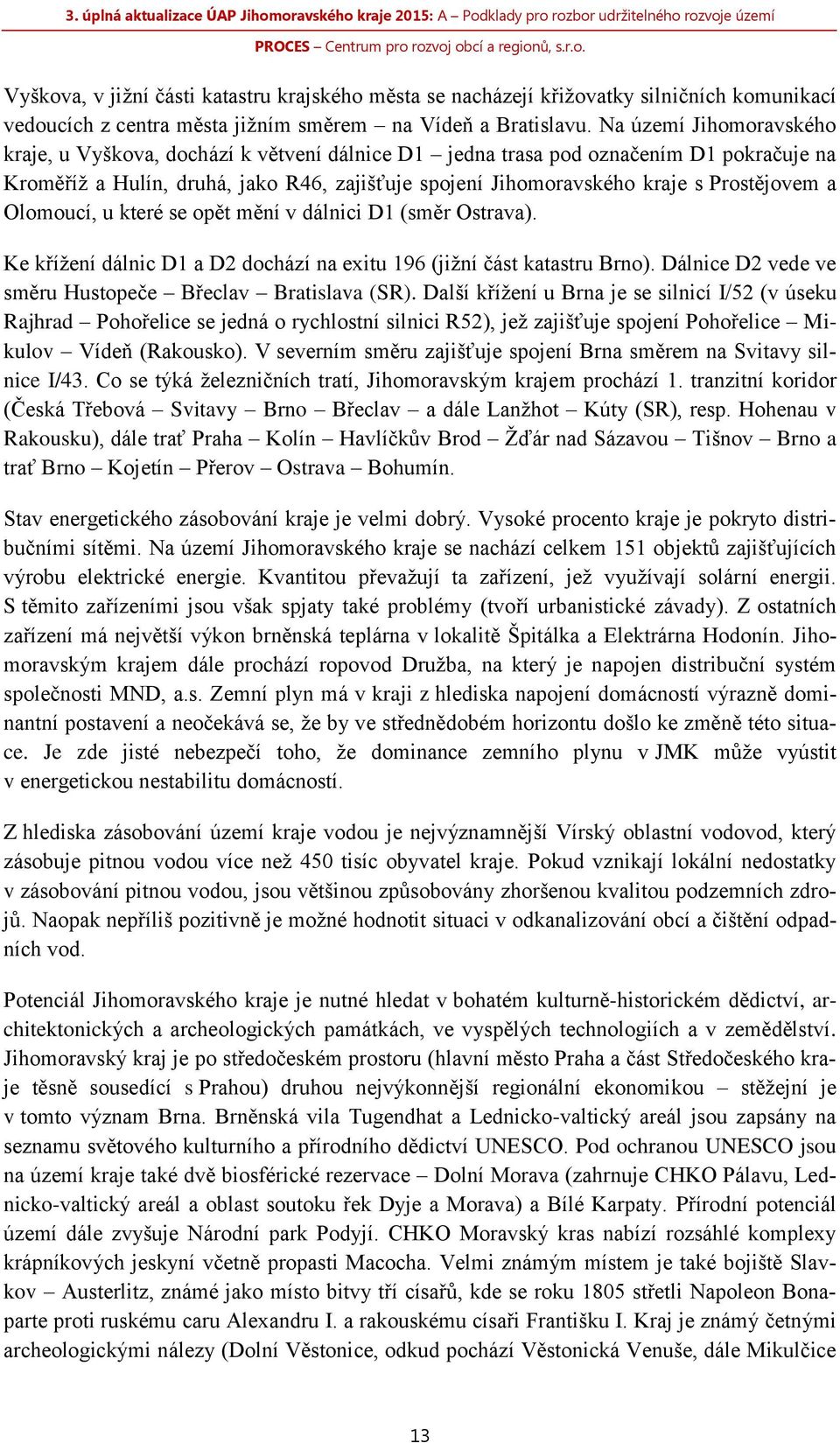 Prostějovem a Olomoucí, u které se opět mění v dálnici D1 (směr Ostrava). Ke křížení dálnic D1 a D2 dochází na exitu 196 (jižní část katastru Brno).