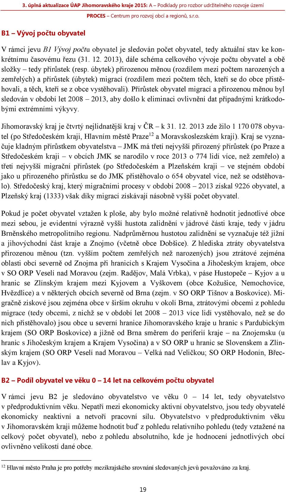 úbytek) přirozenou měnou (rozdílem mezi počtem narozených a zemřelých) a přírůstek (úbytek) migrací (rozdílem mezi počtem těch, kteří se do obce přistěhovali, a těch, kteří se z obce vystěhovali).