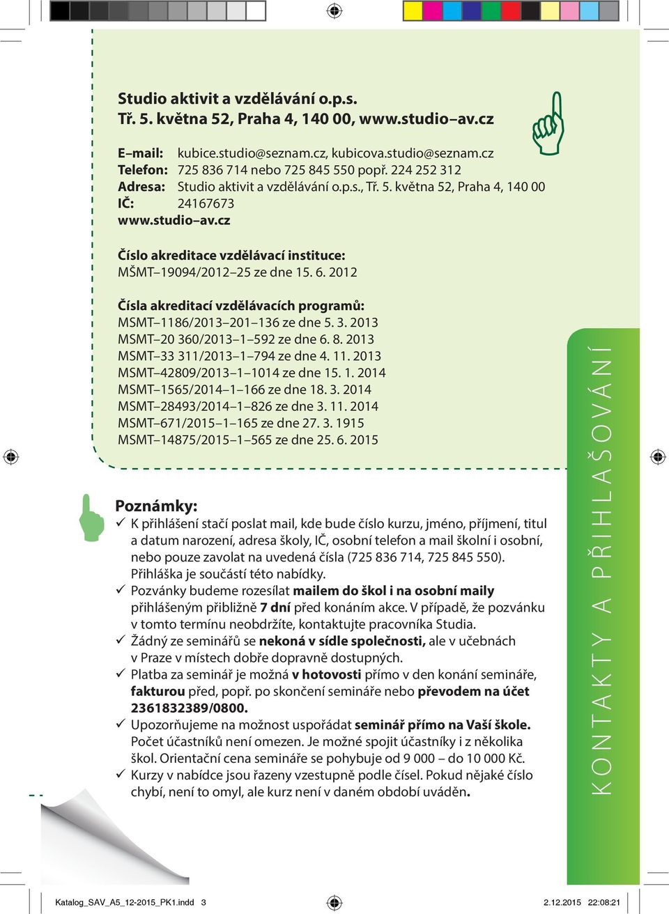 2012 Čísla akreditací vzdělávacích programů: MSMT 1186/2013 201 136 ze dne 5. 3. 2013 MSMT 20 360/2013 1 592 ze dne 6. 8. 2013 MSMT 33 311/2013 1 794 ze dne 4. 11. 2013 MSMT 42809/2013 1 1014 ze dne 15.