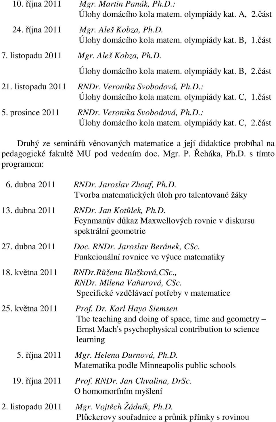 Mgr. P. Řeháka, Ph.D. s tímto programem: 6. dubna RNDr. Jaroslav Zhouf, Ph.D. Tvorba matematických úloh pro talentované žáky. dubna RNDr. Jan Kotůlek, Ph.D. Feynmanův důkaz Maxwellových rovnic v diskursu spektrální geometrie 7.