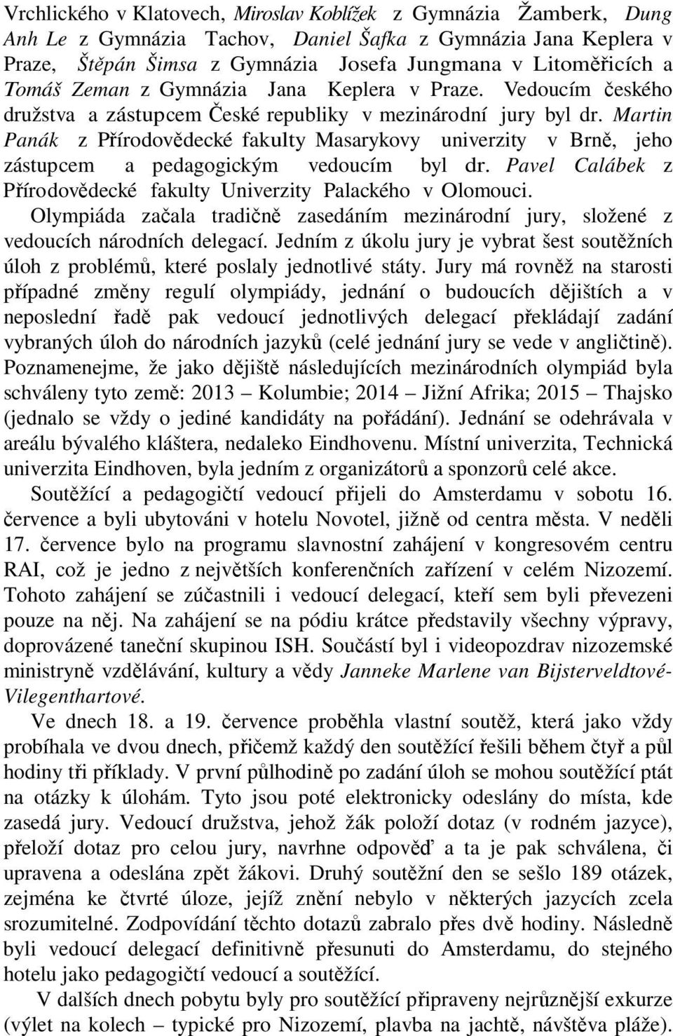 Martin Panák z Přírodovědecké fakulty Masarykovy univerzity v Brně, jeho zástupcem a pedagogickým vedoucím byl dr. Pavel Calábek z Přírodovědecké fakulty Univerzity Palackého v Olomouci.