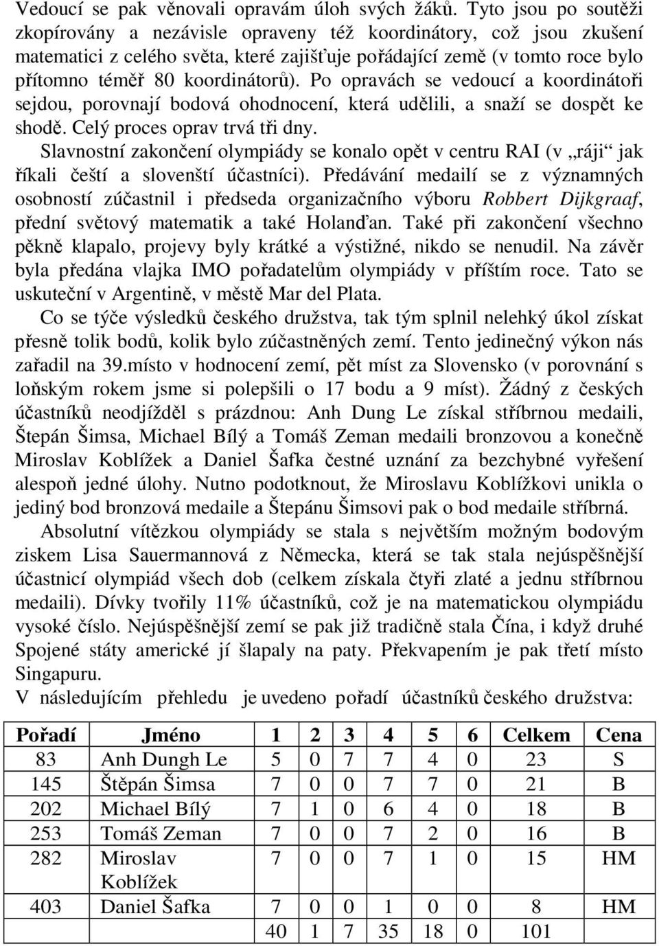 Po opravách se vedoucí a koordinátoři sejdou, porovnají bodová ohodnocení, která udělili, a snaží se dospět ke shodě. Celý proces oprav trvá tři dny.