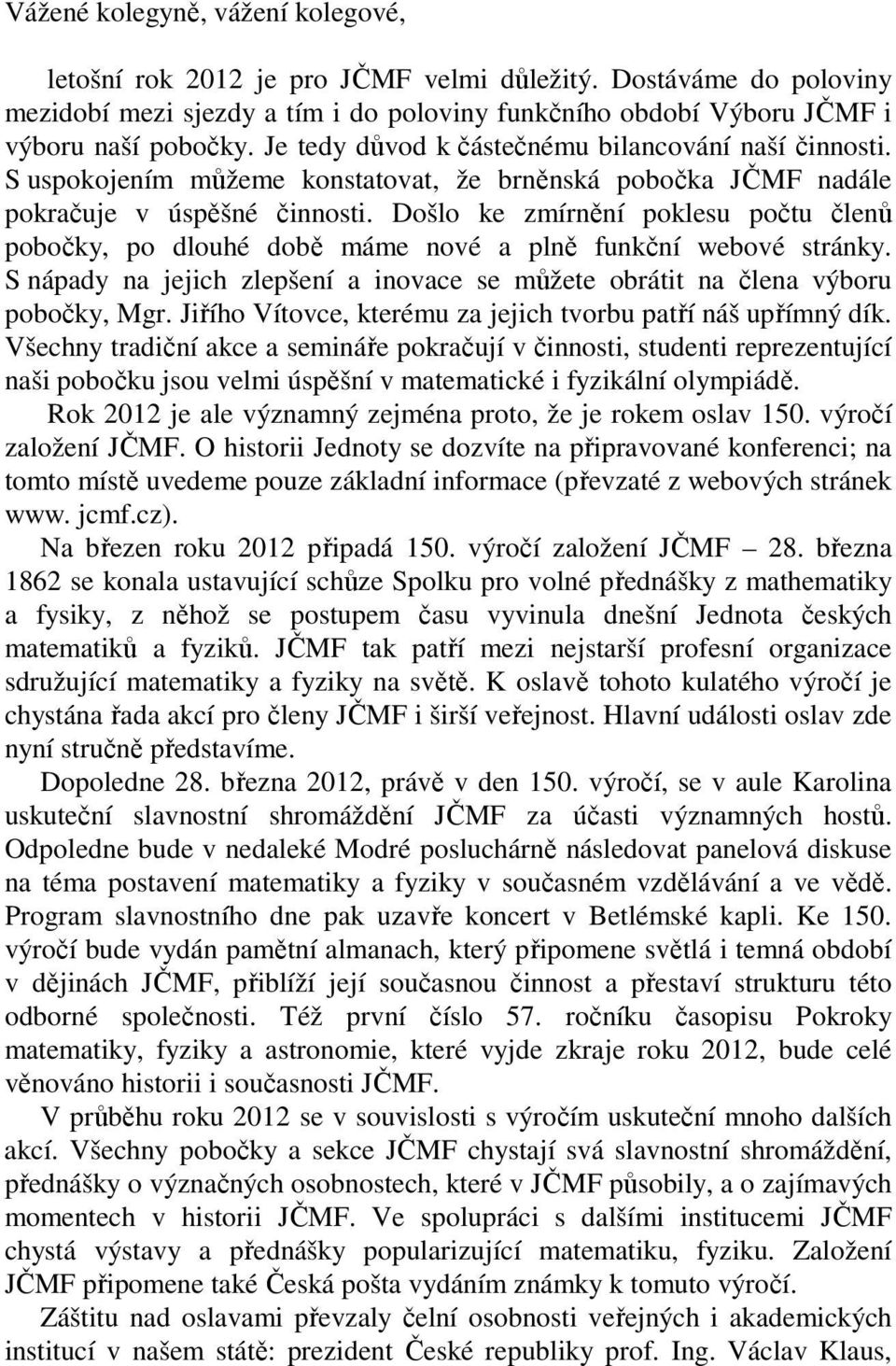 Došlo ke zmírnění poklesu počtu členů pobočky, po dlouhé době máme nové a plně funkční webové stránky. S nápady na jejich zlepšení a inovace se můžete obrátit na člena výboru pobočky, Mgr.