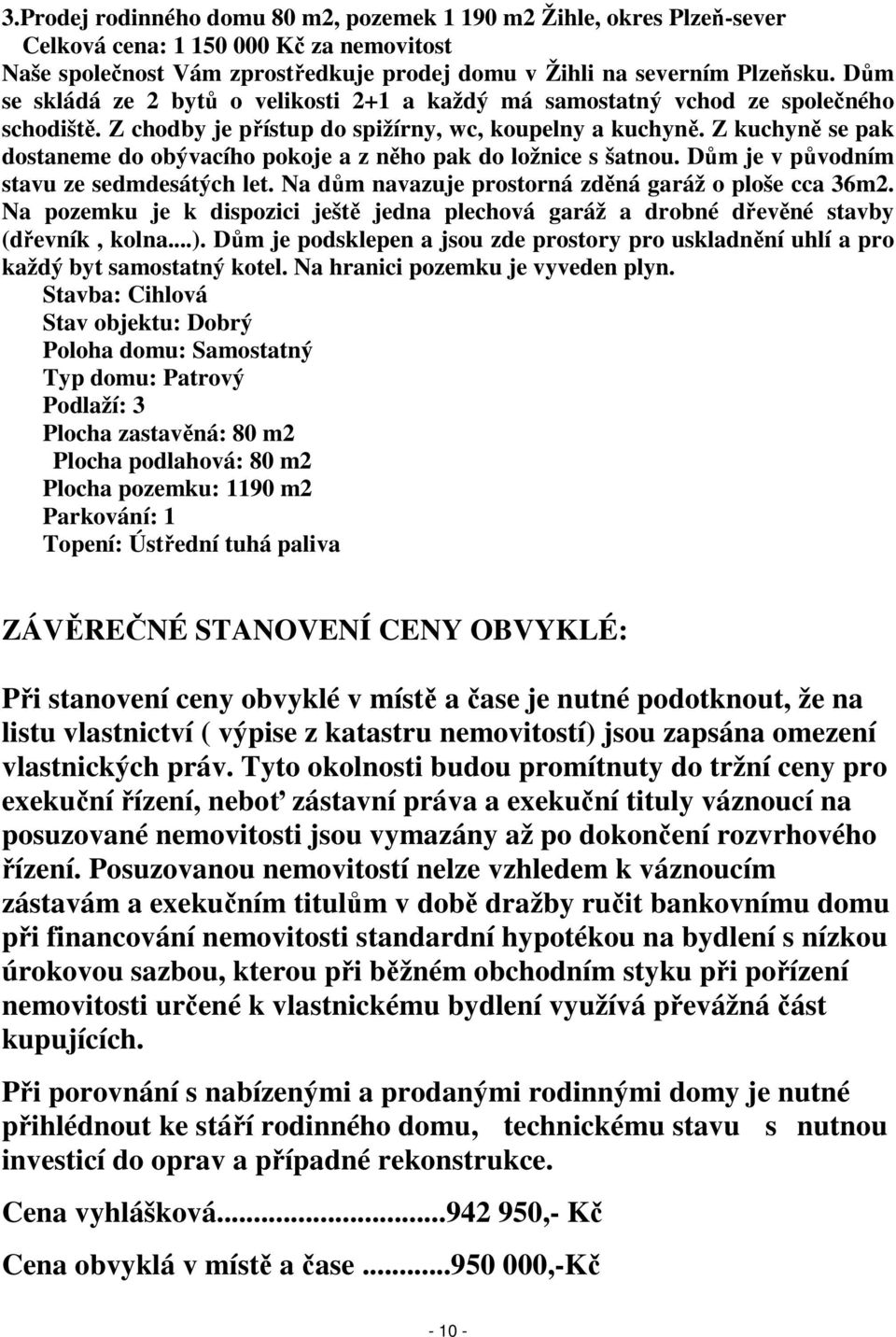 Z kuchyně se pak dostaneme do obývacího pokoje a z něho pak do ložnice s šatnou. Dům je v původním stavu ze sedmdesátých let. Na dům navazuje prostorná zděná garáž o ploše cca 36m2.