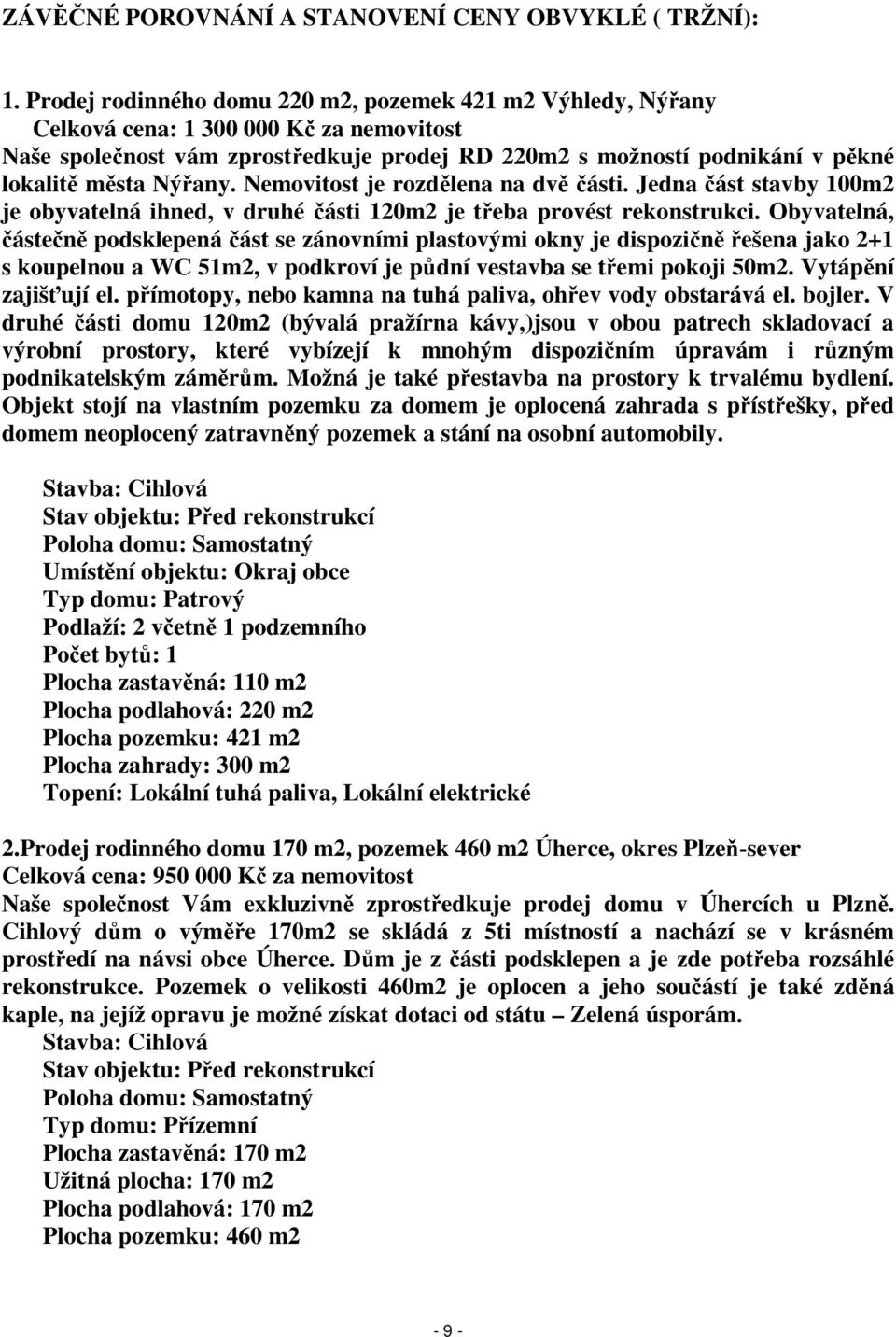 Nýřany. Nemovitost je rozdělena na dvě části. Jedna část stavby 100m2 je obyvatelná ihned, v druhé části 120m2 je třeba provést rekonstrukci.