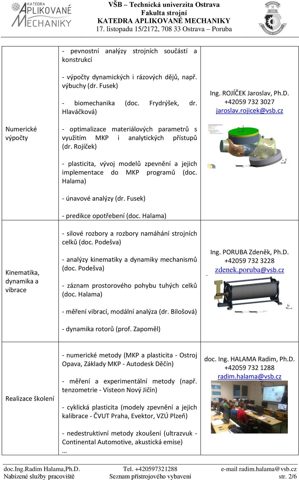 Rojíček) Kinematika, dynamika a vibrace - plasticita, vývoj modelů zpevnění a jejich implementace do MKP programů (doc. Halama) - únavové analýzy (dr. Fusek) - predikce opotřebení (doc.