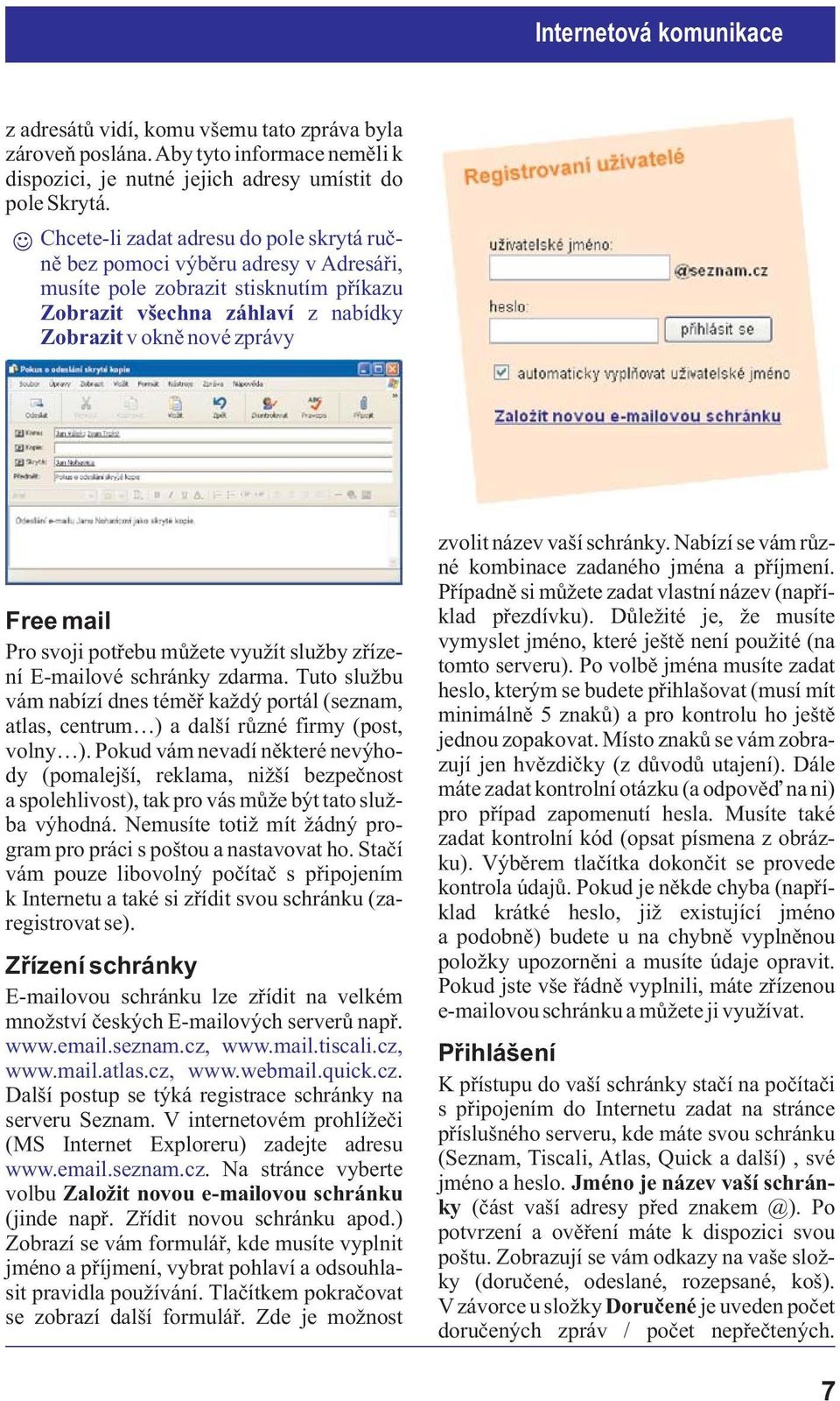 svoji potøebu mù ete vyu ít slu by zøízení E-mailové schránky zdarma. Tuto slu bu vám nabízí dnes témìø ka dý portál (seznam, atlas, centrum ) a další rùzné firmy (post, volny ).