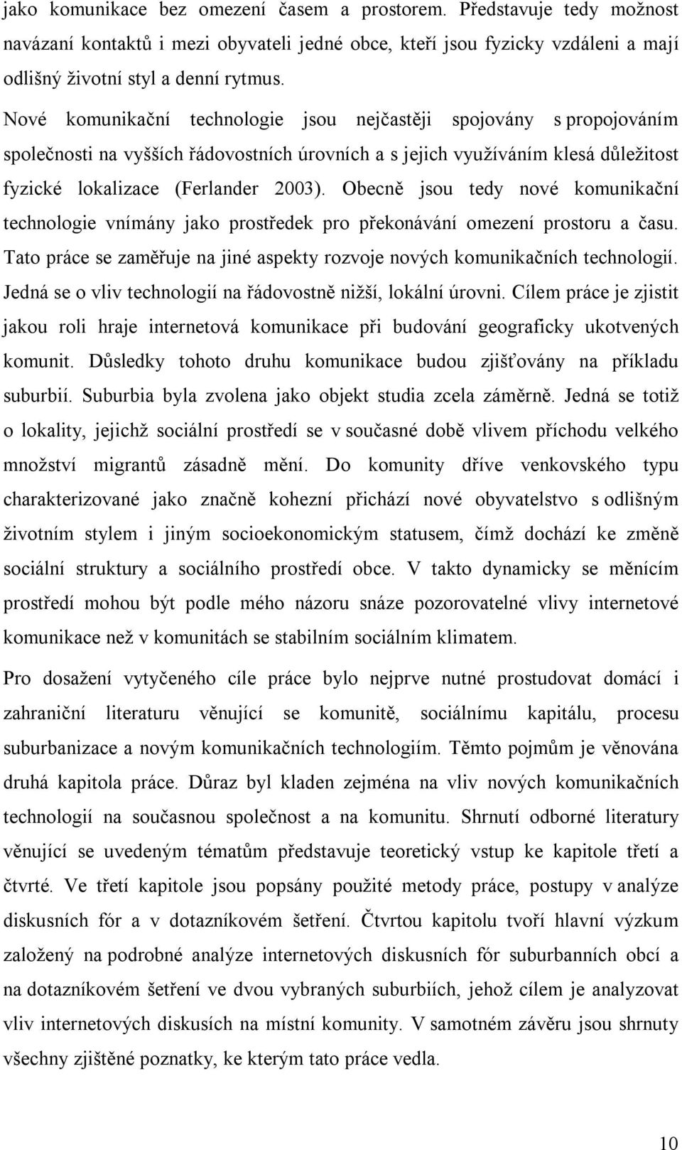 Obecně jsou tedy nové komunikační technologie vnímány jako prostředek pro překonávání omezení prostoru a času. Tato práce se zaměřuje na jiné aspekty rozvoje nových komunikačních technologií.