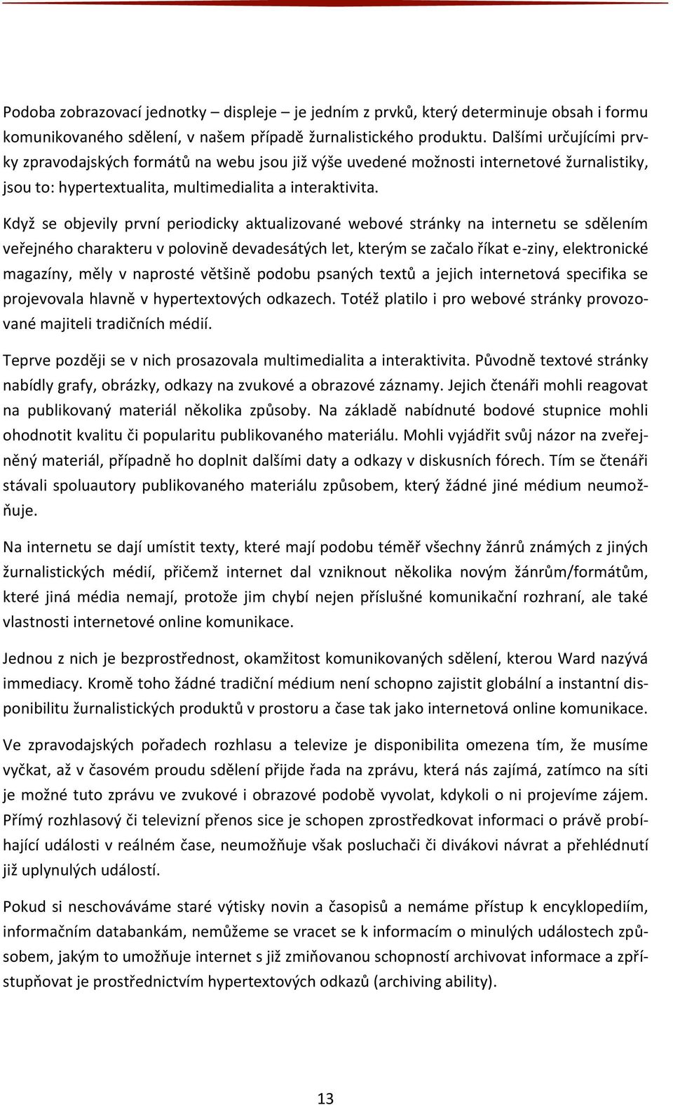 Když se objevily první periodicky aktualizované webové stránky na internetu se sdělením veřejného charakteru v polovině devadesátých let, kterým se začalo říkat e-ziny, elektronické magazíny, měly v