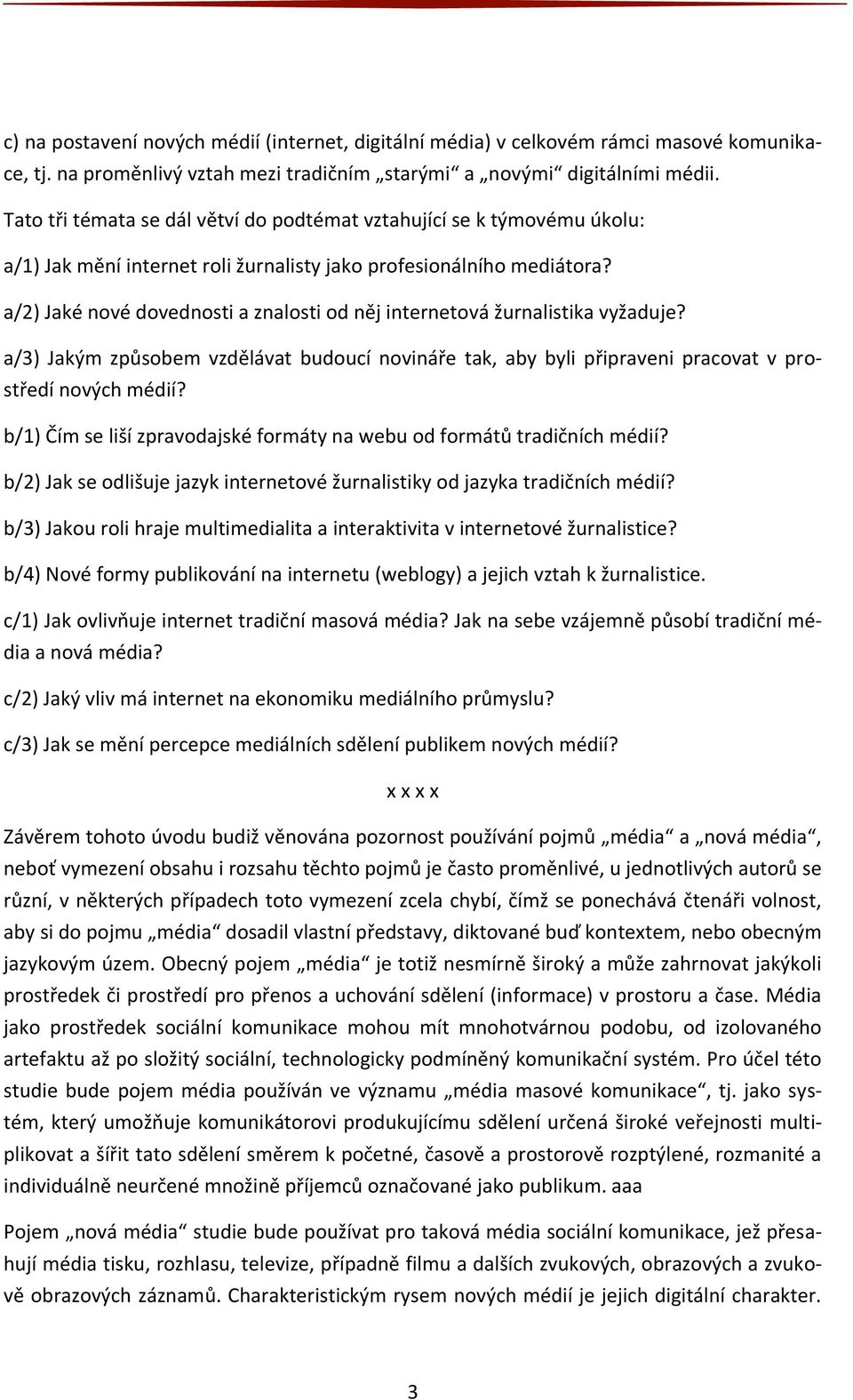 a/2) Jaké nové dovednosti a znalosti od něj internetová žurnalistika vyžaduje? a/3) Jakým způsobem vzdělávat budoucí novináře tak, aby byli připraveni pracovat v prostředí nových médií?