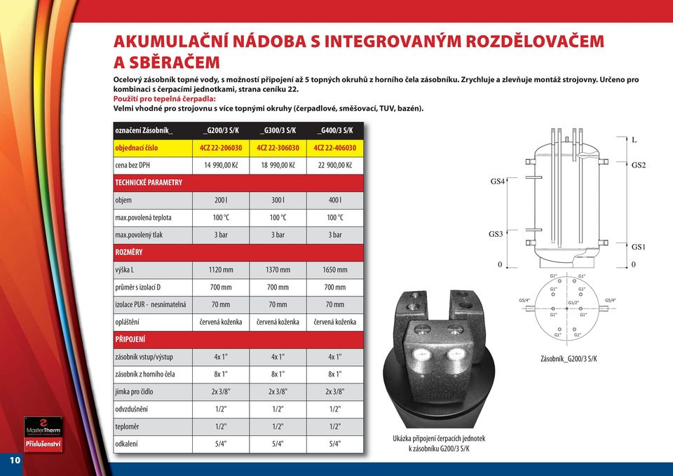 označení Zásobník G200/3 S/K _G300/3 S/K _G400/3 S/K objednací číslo 4CZ 22-206030 4CZ 22-306030 4CZ 22-406030 cena bez DPH 14 990,00 Kč 18 990,00 Kč 22 900,00 Kč TECHNICKÉ PARAMETRY objem 200 l 300