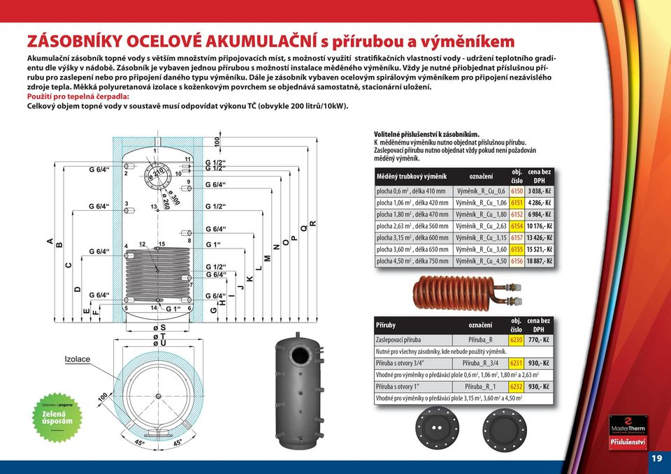 Vždy je nutné přiobjednat příslušnou přírubu pro zaslepení nebo pro připojení daného typu výměníku. Dále je zásobník vybaven ocelovým spirálovým výměníkem pro připojení nezávislého zdroje tepla.