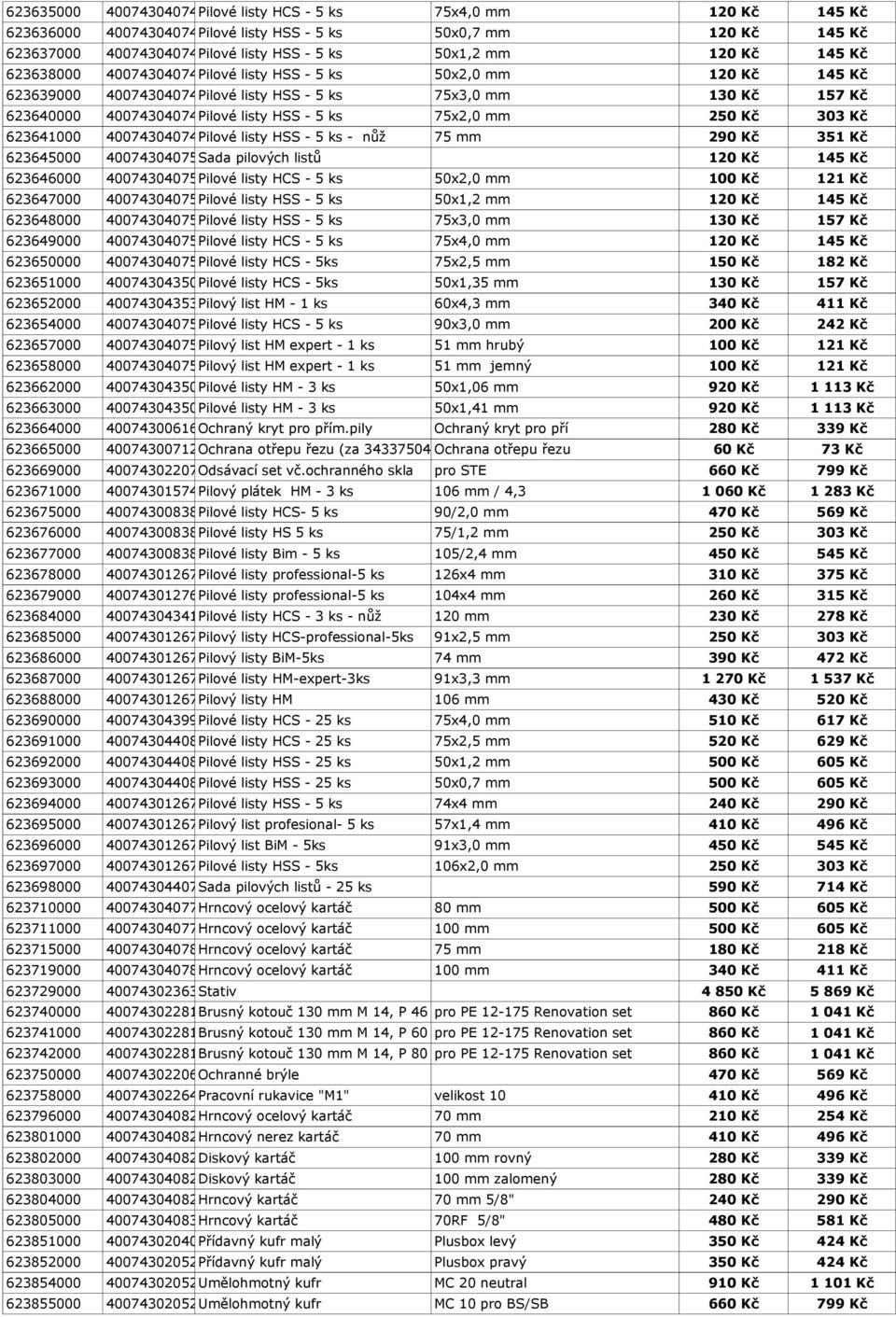 HSS - 5 ks 75x2,0 mm 250 Kč 303 Kč 623641000 4007430407467 Pilové listy HSS - 5 ks - nůž 75 mm 290 Kč 351 Kč 623645000 4007430407504 Sada pilových listů 120 Kč 145 Kč 623646000 4007430407511 Pilové