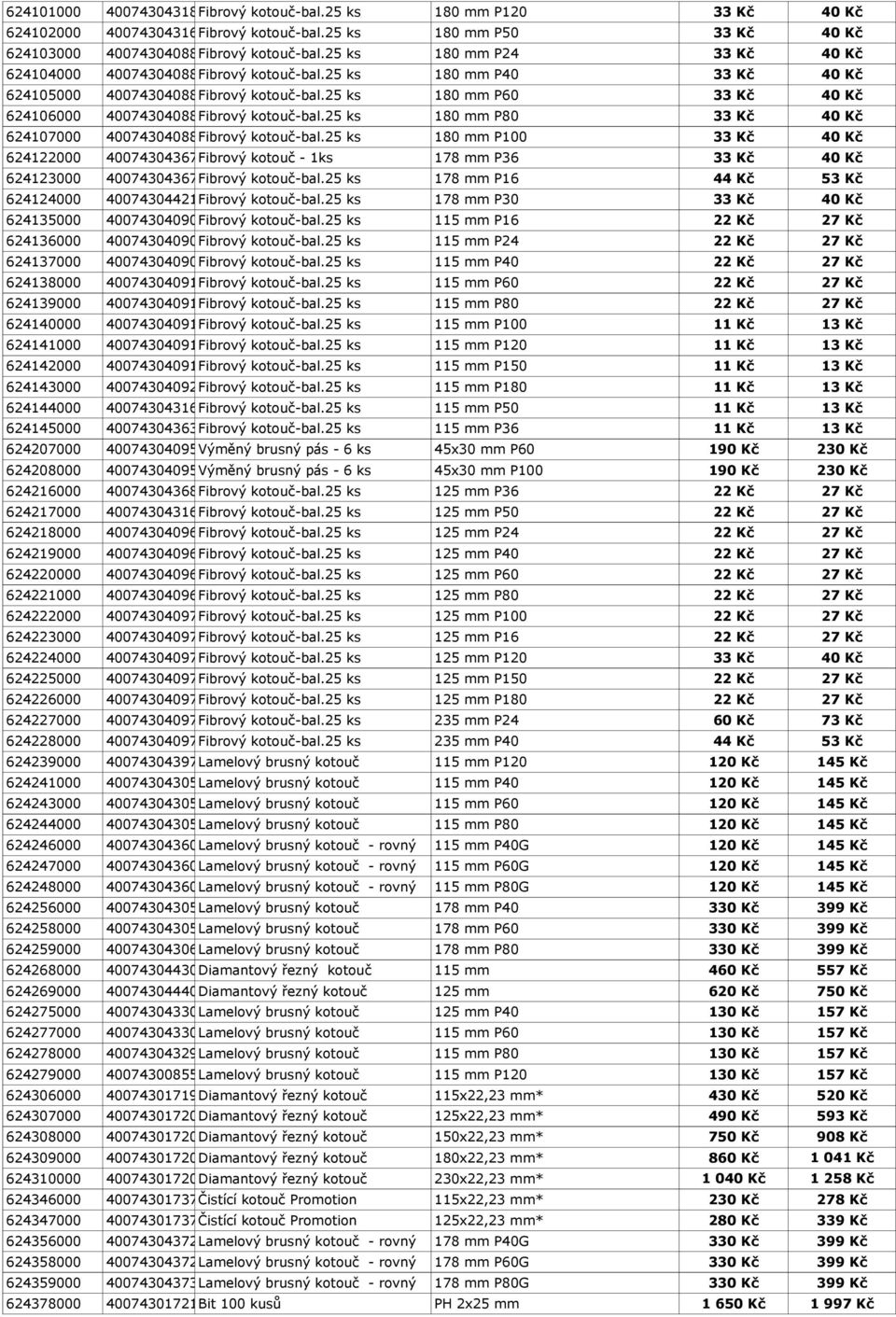 25 ks 180 mm P60 33 Kč 40 Kč 624106000 4007430408884 Fibrový kotouč-bal.25 ks 180 mm P80 33 Kč 40 Kč 624107000 4007430408891 Fibrový kotouč-bal.