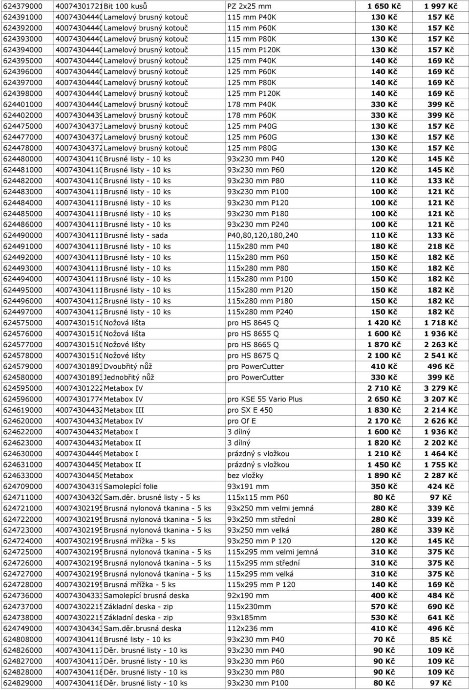 mm P40K 140 Kč 169 Kč 624396000 4007430444035 Lamelový brusný kotouč 125 mm P60K 140 Kč 169 Kč 624397000 4007430444028 Lamelový brusný kotouč 125 mm P80K 140 Kč 169 Kč 624398000 4007430444011