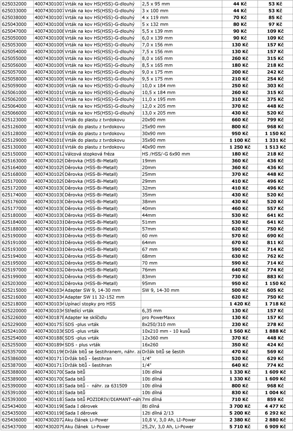 625050000 4007430100894 Vrták na kov HS(HSS)-G-dlouhý 6,0 x 139 mm 90 Kč 109 Kč 625053000 4007430100924 Vrták na kov HS(HSS)-G-dlouhý 7,0 x 156 mm 130 Kč 157 Kč 625054000 4007430100931 Vrták na kov