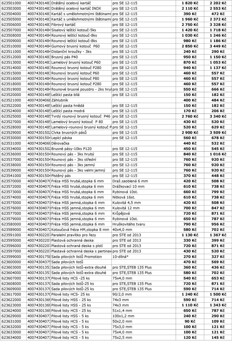 12-115 623508000 4007430148469 Rounový leštící kotouč-8ks pro SE 12-115 623509000 4007430148476 Rounový leštící kotouč-8ks pro SE 12-115 980 Kč 623510000 4007430148483 Gumový brusný kotouč P60 pro SE