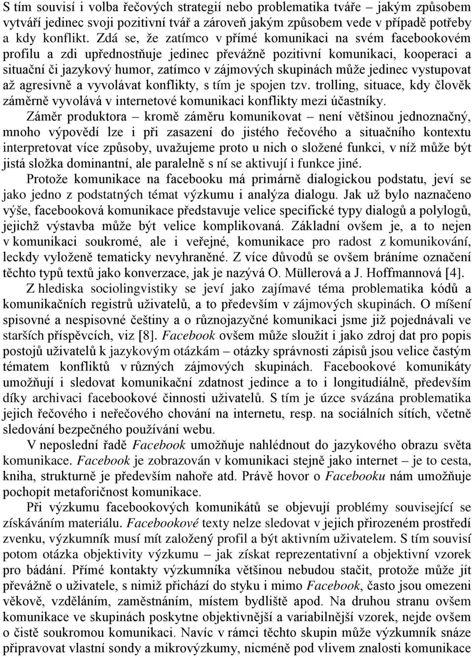 může jedinec vystupovat až agresivně a vyvolávat konflikty, s tím je spojen tzv. trolling, situace, kdy člověk záměrně vyvolává v internetové komunikaci konflikty mezi účastníky.