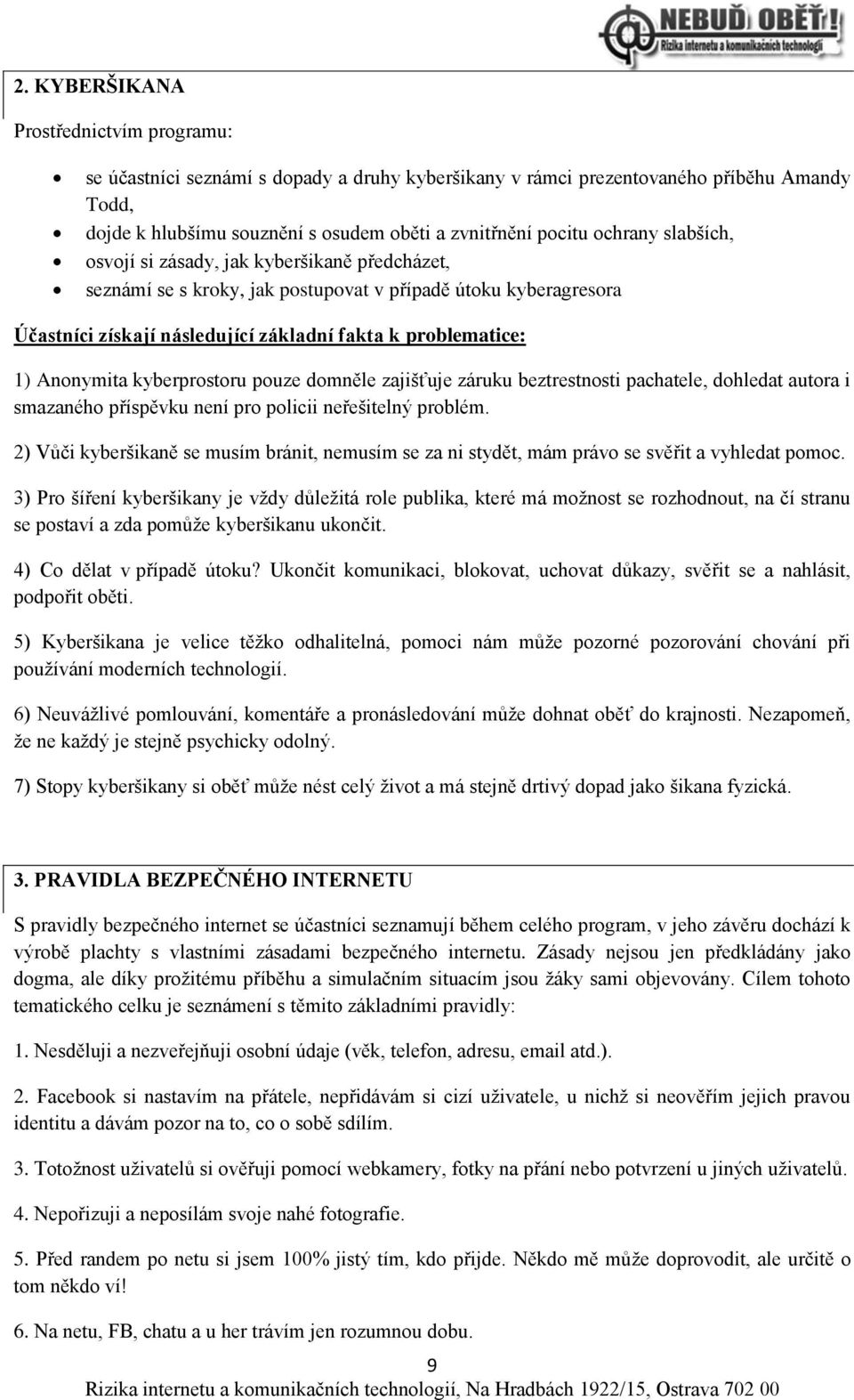 Anonymita kyberprostoru pouze domněle zajišťuje záruku beztrestnosti pachatele, dohledat autora i smazaného příspěvku není pro policii neřešitelný problém.