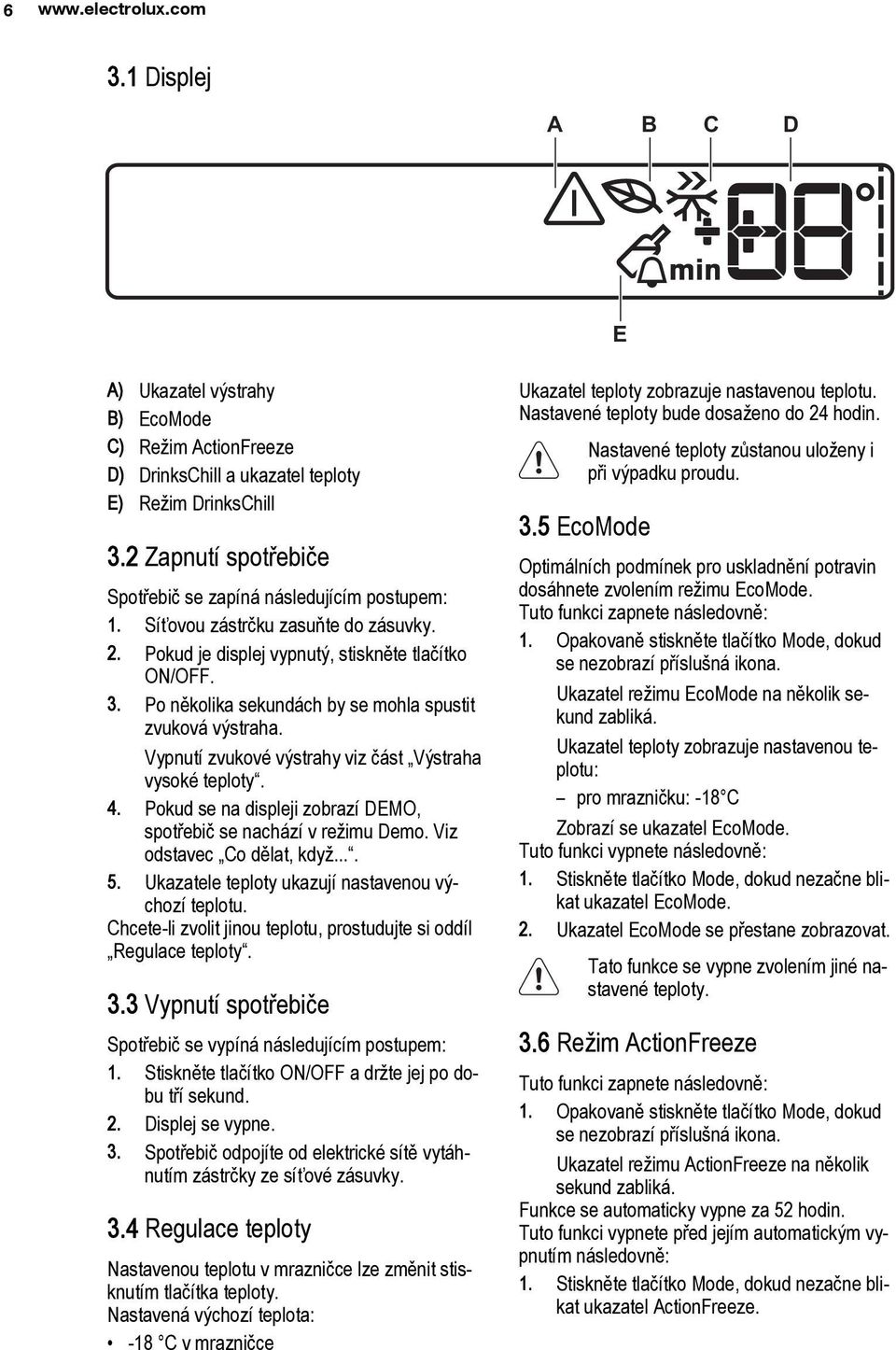 Po několika sekundách by se mohla spustit zvuková výstraha. Vypnutí zvukové výstrahy viz část Výstraha vysoké teploty. 4. Pokud se na displeji zobrazí DEMO, spotřebič se nachází v režimu Demo.