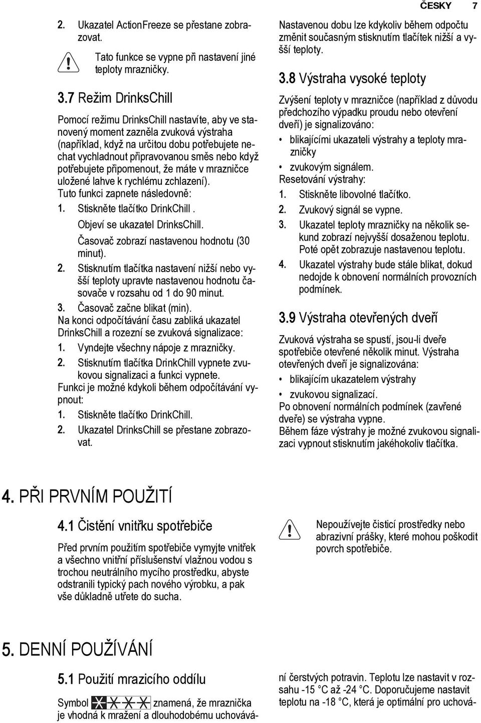 potřebujete připomenout, že máte v mrazničce uložené lahve k rychlému zchlazení). Tuto funkci zapnete následovně: 1. Stiskněte tlačítko DrinkChill. Objeví se ukazatel DrinksChill.