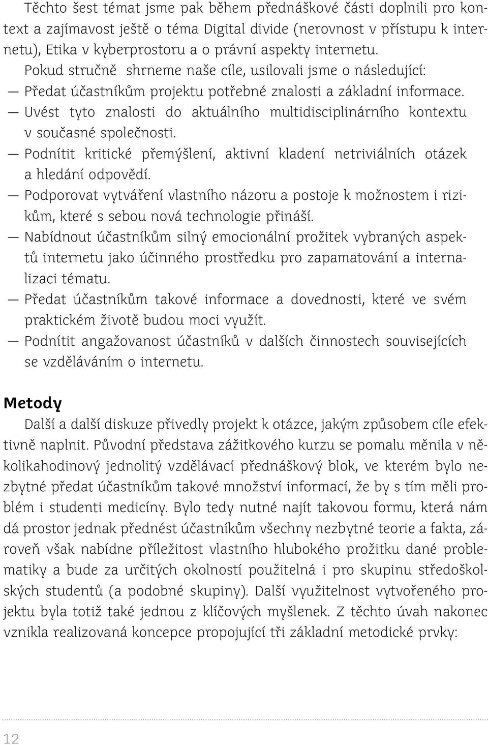 Uvést tyto znalosti do aktuálního multidisciplinárního kontextu v současné společnosti. Podnítit kritické přemýšlení, aktivní kladení netriviálních otázek a hledání odpovědí.