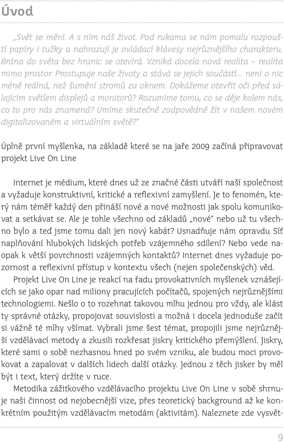 Dokážeme otevřít oči před sálajícím světlem displejů a monitorů? Rozumíme tomu, co se děje kolem nás, co to pro nás znamená?