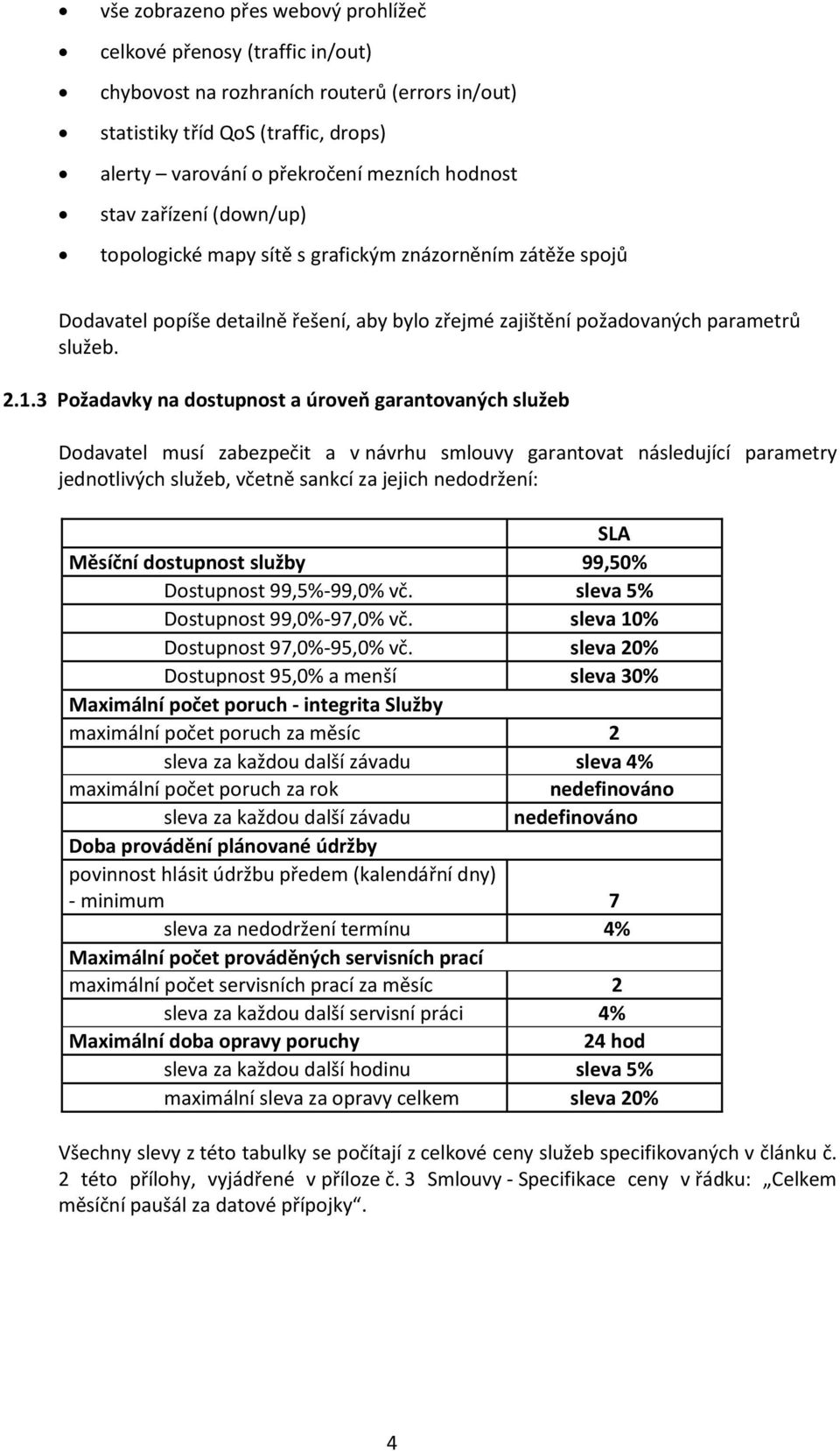 3 Požadavky na dostupnost a úroveň garantovaných služeb Dodavatel musí zabezpečit a v návrhu smlouvy garantovat následující parametry jednotlivých služeb, včetně sankcí za jejich nedodržení: SLA