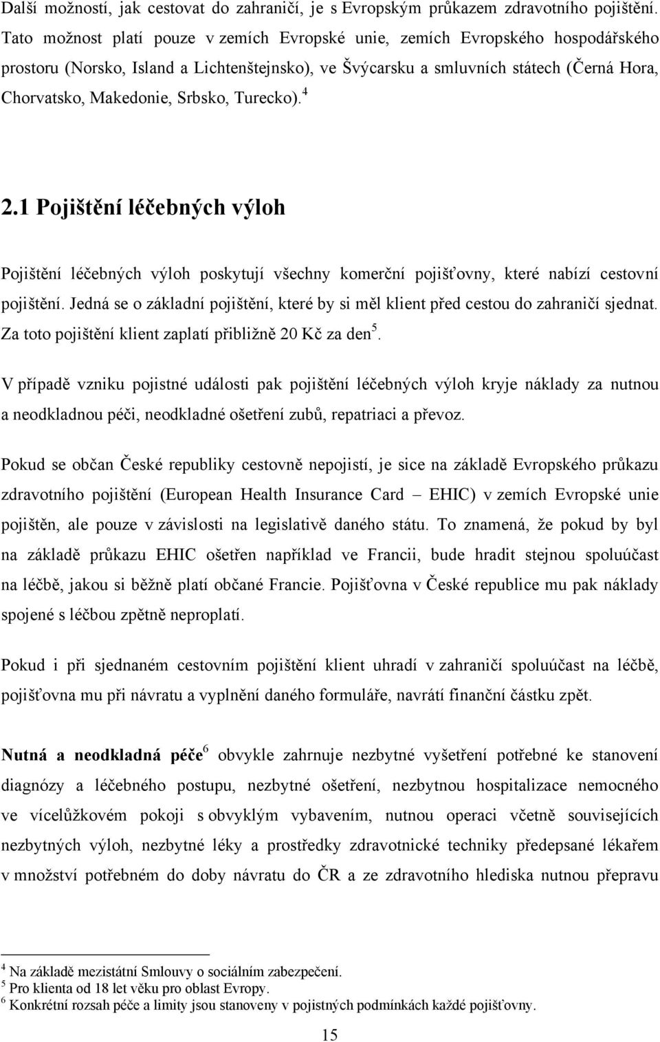 Srbsko, Turecko). 4 2.1 Pojištění léčebných výloh Pojištění léčebných výloh poskytují všechny komerční pojišťovny, které nabízí cestovní pojištění.