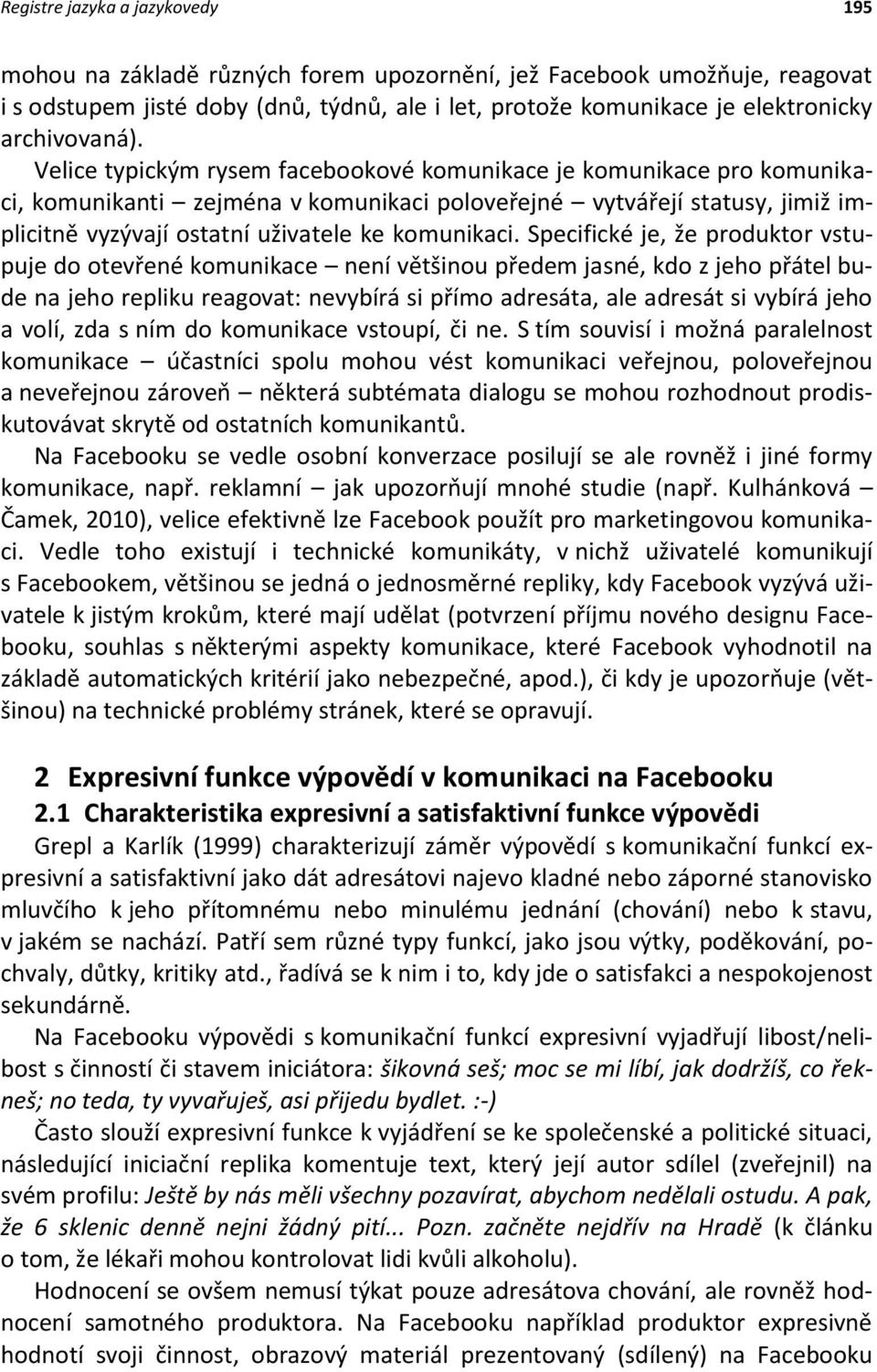 Velice typickým rysem facebookové komunikace je komunikace pro komunikaci, komunikanti zejména v komunikaci poloveřejné vytvářejí statusy, jimiž implicitně vyzývají ostatní uživatele ke komunikaci.