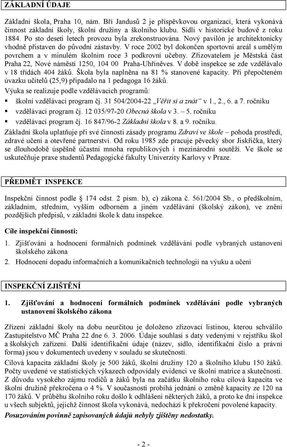 V roce 2002 byl dokončen sportovní areál s umělým povrchem a v minulém školním roce 3 podkrovní učebny. Zřizovatelem je Městská část Praha 22, Nové náměstí 1250, 104 00 Praha-Uhříněves.