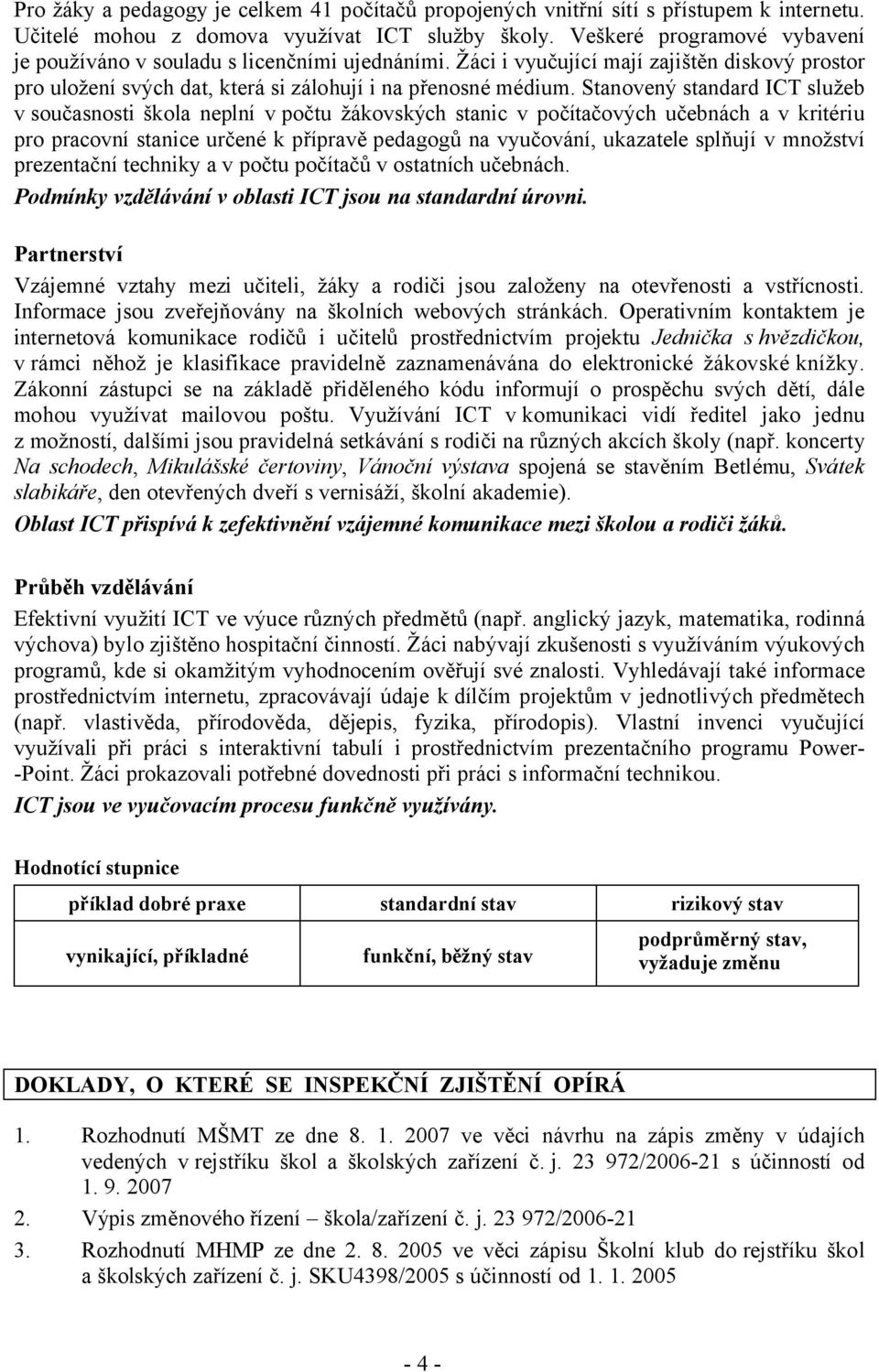 Stanovený standard ICT služeb v současnosti škola neplní v počtu žákovských stanic v počítačových učebnách a v kritériu pro pracovní stanice určené k přípravě pedagogů na vyučování, ukazatele splňují