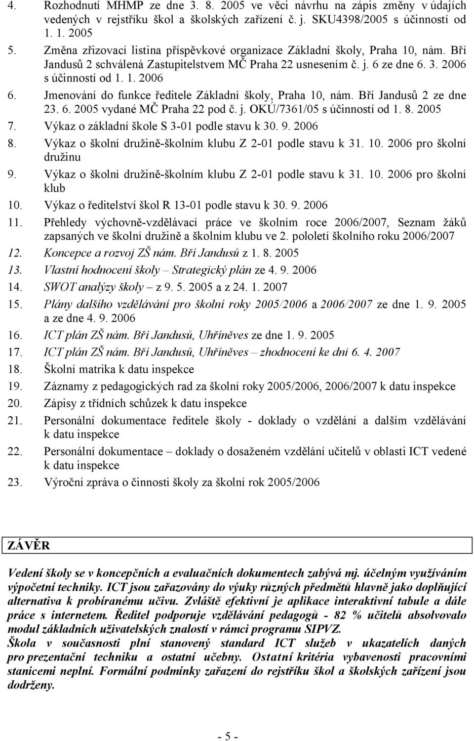 Jmenování do funkce ředitele Základní školy, Praha 10, nám. Bří Jandusů 2 ze dne 23. 6. 2005 vydané MČ Praha 22 pod č. j. OKÚ/7361/05 s účinností od 1. 8. 2005 7.