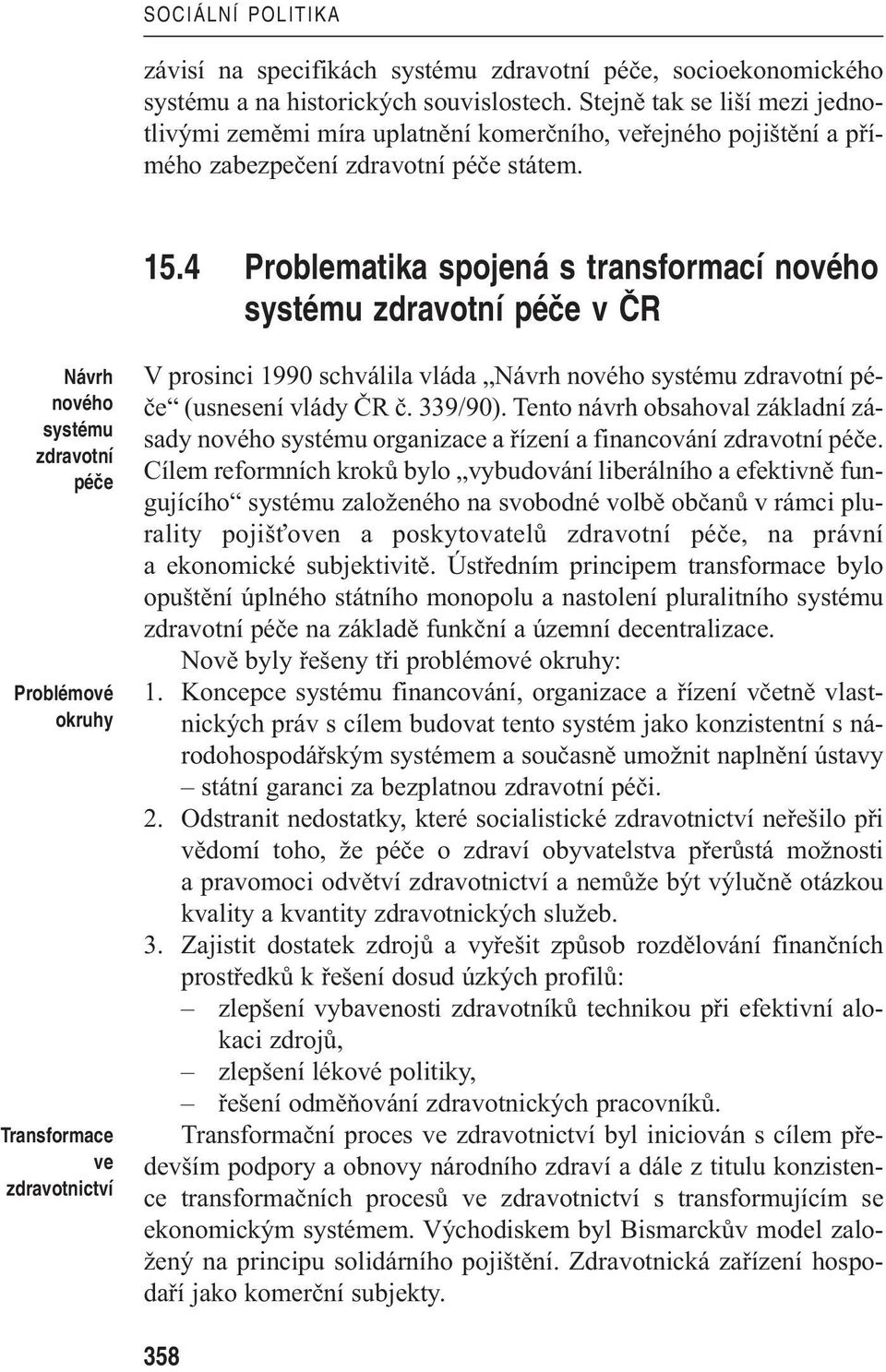 4 Problematika spojená s transformací nového systému zdravotní péãe v âr Návrh nového systému zdravotní péãe Problémové okruhy Transformace ve zdravotnictví V prosinci 1990 schválila vláda Návrh