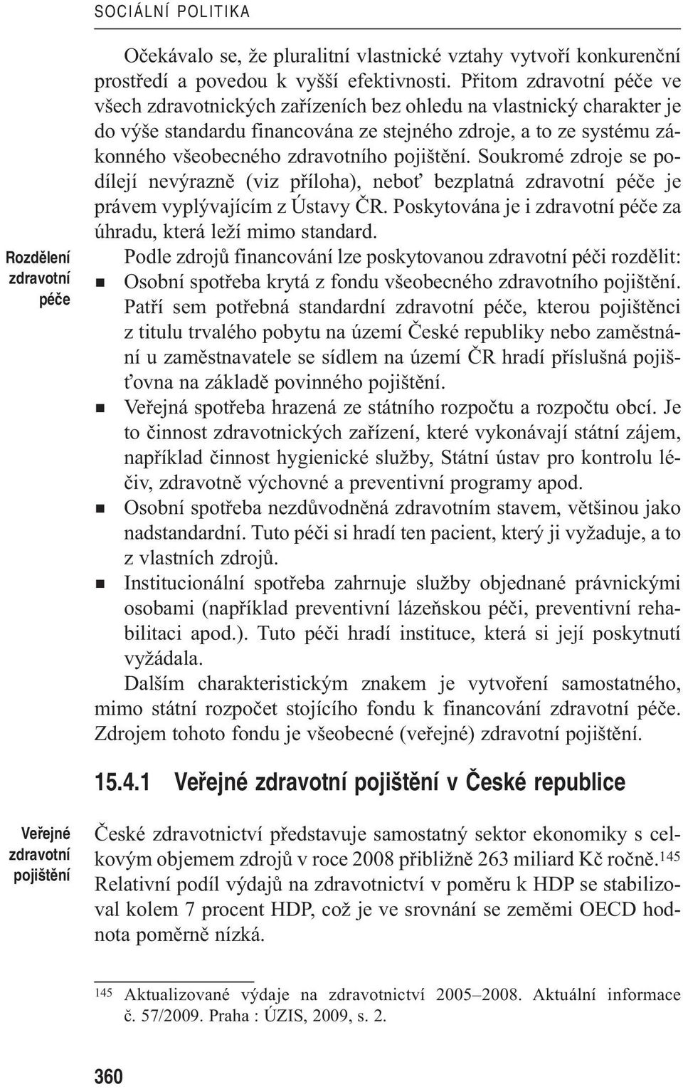 pojištění. Soukromé zdroje se podílejí nevýrazně (viz příloha), neboť bezplatná zdravotní péče je právem vyplývajícím z Ústavy ČR. Poskytována je i zdravotní péče za úhradu, která leží mimo standard.