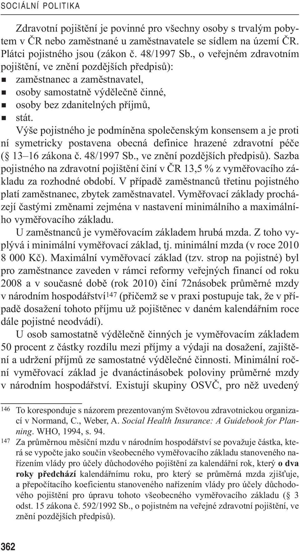 Výše pojistného je podmíněna společenským konsensem a je proti ní symetricky postavena obecná definice hrazené zdravotní péče ( 13 16 zákona č. 48/1997 Sb., ve znění pozdějších předpisů).