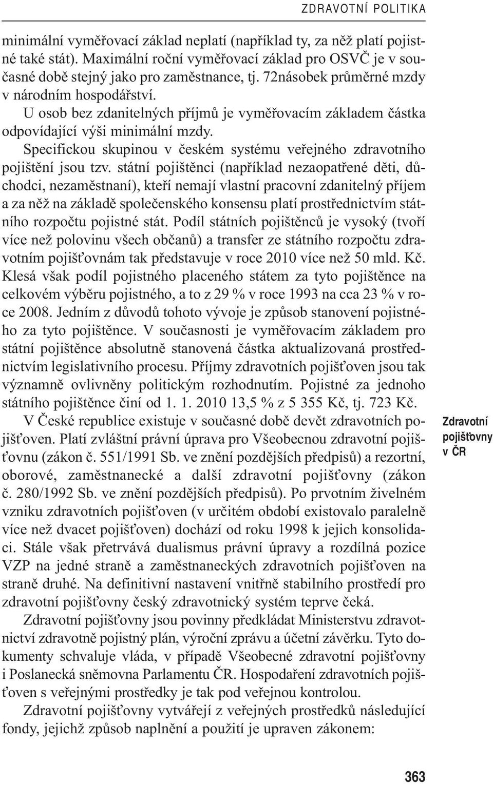 Specifickou skupinou v českém systému veřejného zdravotního pojištění jsou tzv.
