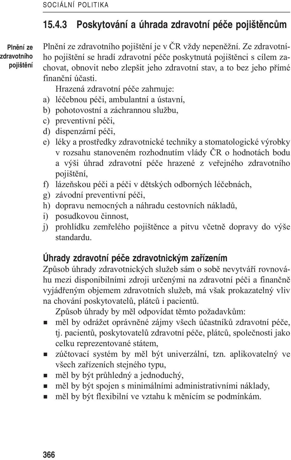 Hrazená zdravotní péče zahrnuje: a) léčebnou péči, ambulantní a ústavní, b) pohotovostní a záchrannou službu, c) preventivní péči, d) dispenzární péči, e) léky a prostředky zdravotnické techniky a