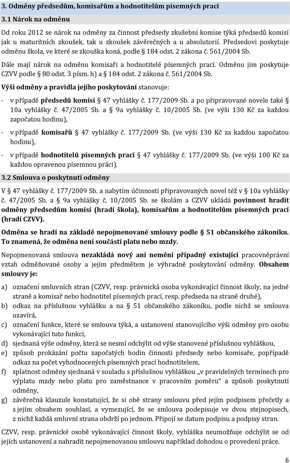 Předsedovi poskytuje odměnu škola, ve které se zkouška koná, podle 184 odst. 2 zákona č. 561/2004 Sb. Dále mají nárok na odměnu komisaři a hodnotitelé písemných prací.