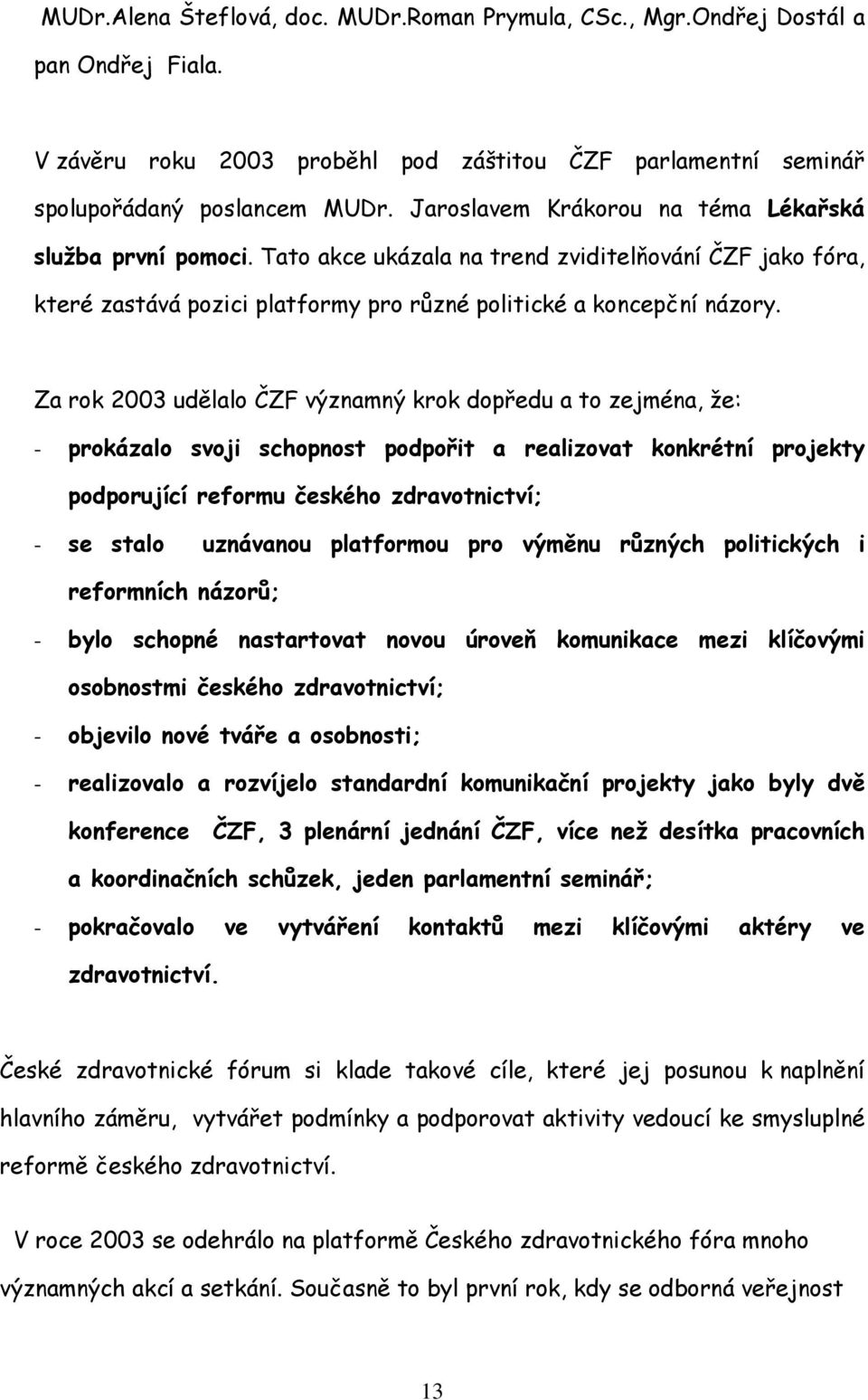 Za rok 2003 udělalo ČZF významný krok dopředu a to zejména, že: - prokázalo svoji schopnost podpořit a realizovat konkrétní projekty podporující reformu českého zdravotnictví; - se stalo uznávanou