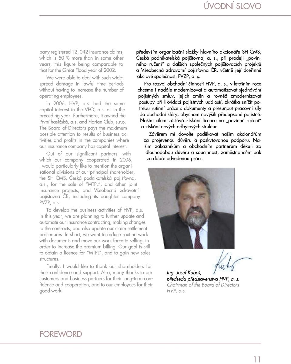 Furthermore, it owned the První hasičská, a.s. and Florian Club, s.r.o. The Board of Directors pays the maximum possible attention to results of business activities and profits in the companies where our insurance company has capital interest.