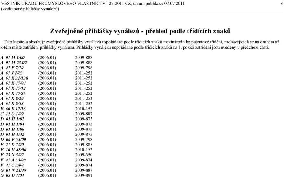 A 01 M 1/00 A 01 M 23/02 A 47 F 7/10 A 61 J 1/03 A 61 K 31/138 A 61 K 47/04 A 61 K 47/12 A 61 K 47/36 A 61 K 9/20 A 61 K 9/48 B 60 K 17/16 C 12 Q 1/02 D 01 H 1/02 D 01 H 1/04 D 01 H 1/06 D 01 H 1/42