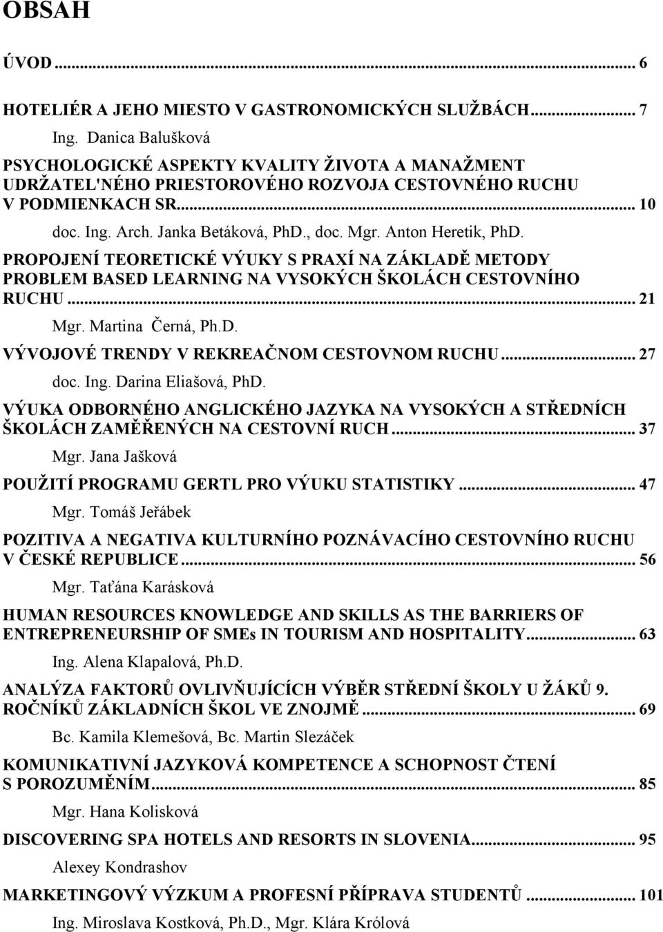 Anton Heretik, PhD. PROPOJENÍ TEORETICKÉ VÝUKY S PRAXÍ NA ZÁKLADĚ METODY PROBLEM BASED LEARNING NA VYSOKÝCH ŠKOLÁCH CESTOVNÍHO RUCHU... 21 Mgr. Martina Černá, Ph.D. VÝVOJOVÉ TRENDY V REKREAČNOM CESTOVNOM RUCHU.