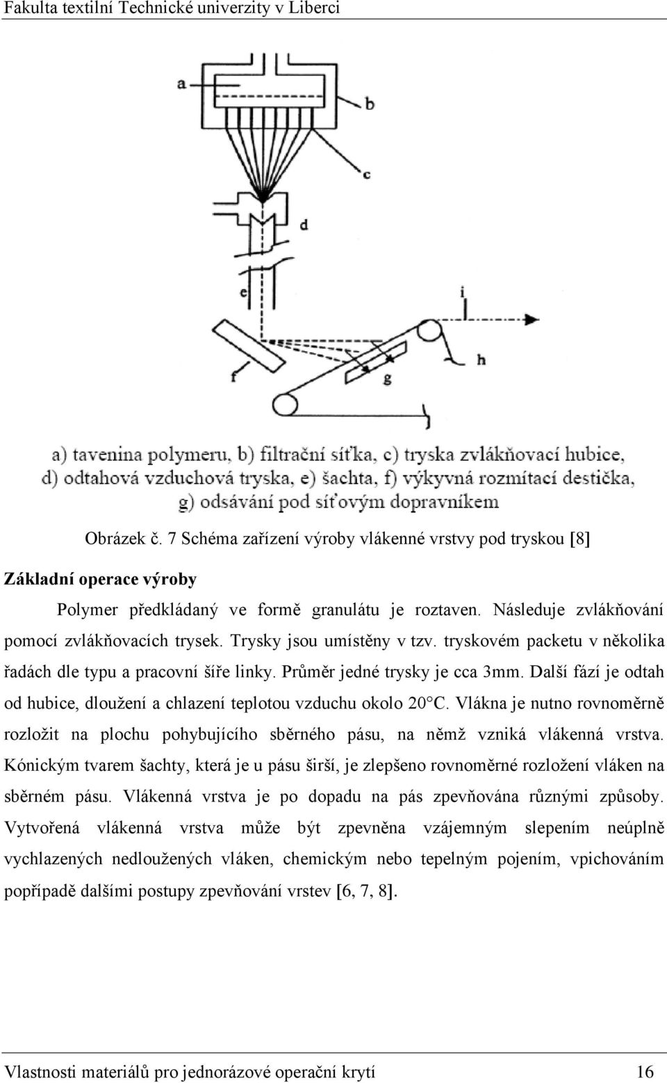 Další fází je odtah od hubice, dloužení a chlazení teplotou vzduchu okolo 20 C. Vlákna je nutno rovnoměrně rozložit na plochu pohybujícího sběrného pásu, na němž vzniká vlákenná vrstva.