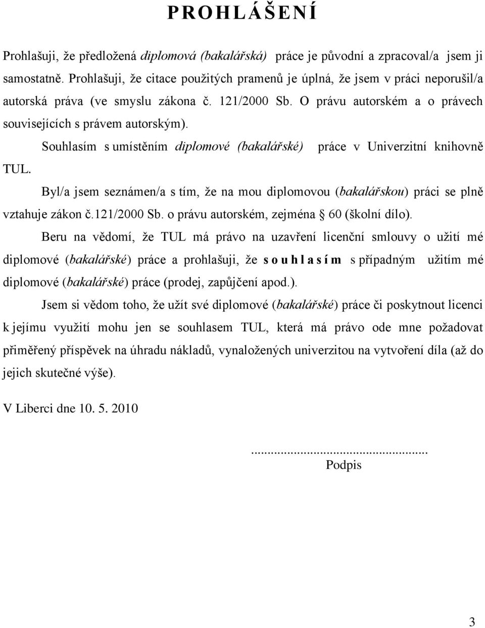 Souhlasím s umístěním diplomové (bakalářské) práce v Univerzitní knihovně TUL. Byl/a jsem seznámen/a s tím, že na mou diplomovou (bakalářskou) práci se plně vztahuje zákon č.121/2000 Sb.