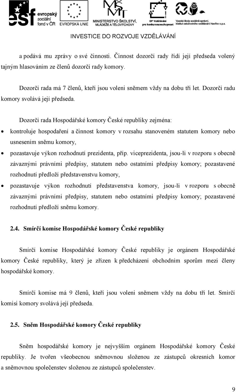 Dozorčí rada Hospodářské komory České republiky zejména: kontroluje hospodaření a činnost komory v rozsahu stanoveném statutem komory nebo usnesením sněmu komory, pozastavuje výkon rozhodnutí