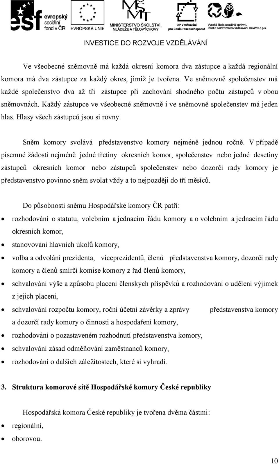 Kaţdý zástupce ve všeobecné sněmovně i ve sněmovně společenstev má jeden hlas. Hlasy všech zástupců jsou si rovny. Sněm komory svolává představenstvo komory nejméně jednou ročně.