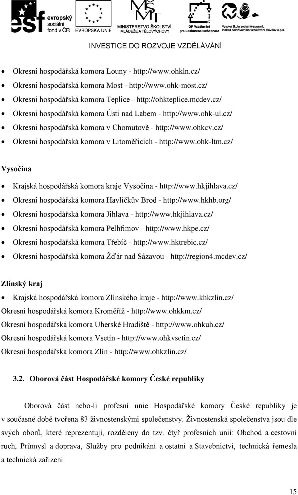 cz/ Vysočina Krajská hospodářská komora kraje Vysočina - http://www.hkjihlava.cz/ Okresní hospodářská komora Havlíčkův Brod - http://www.hkhb.org/ Okresní hospodářská komora Jihlava - http://www.