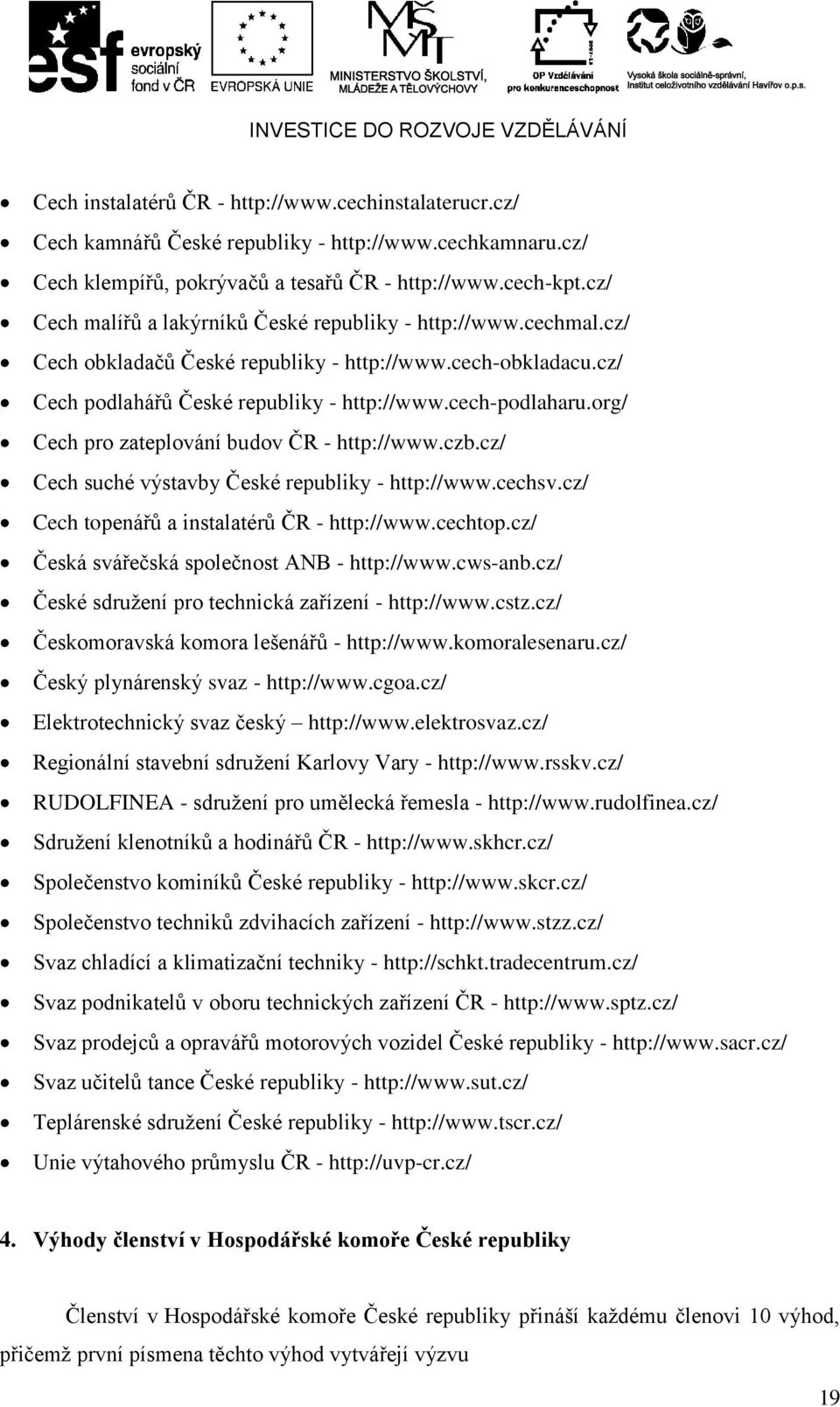 org/ Cech pro zateplování budov ČR - http://www.czb.cz/ Cech suché výstavby České republiky - http://www.cechsv.cz/ Cech topenářů a instalatérů ČR - http://www.cechtop.